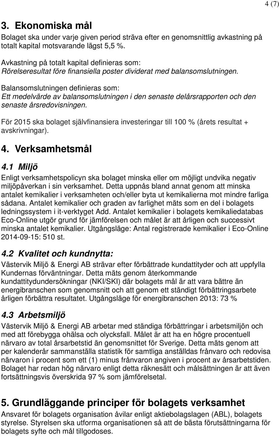 Balansomslutningen definieras som: Ett medelvärde av balansomslutningen i den senaste delårsrapporten och den senaste årsredovisningen.