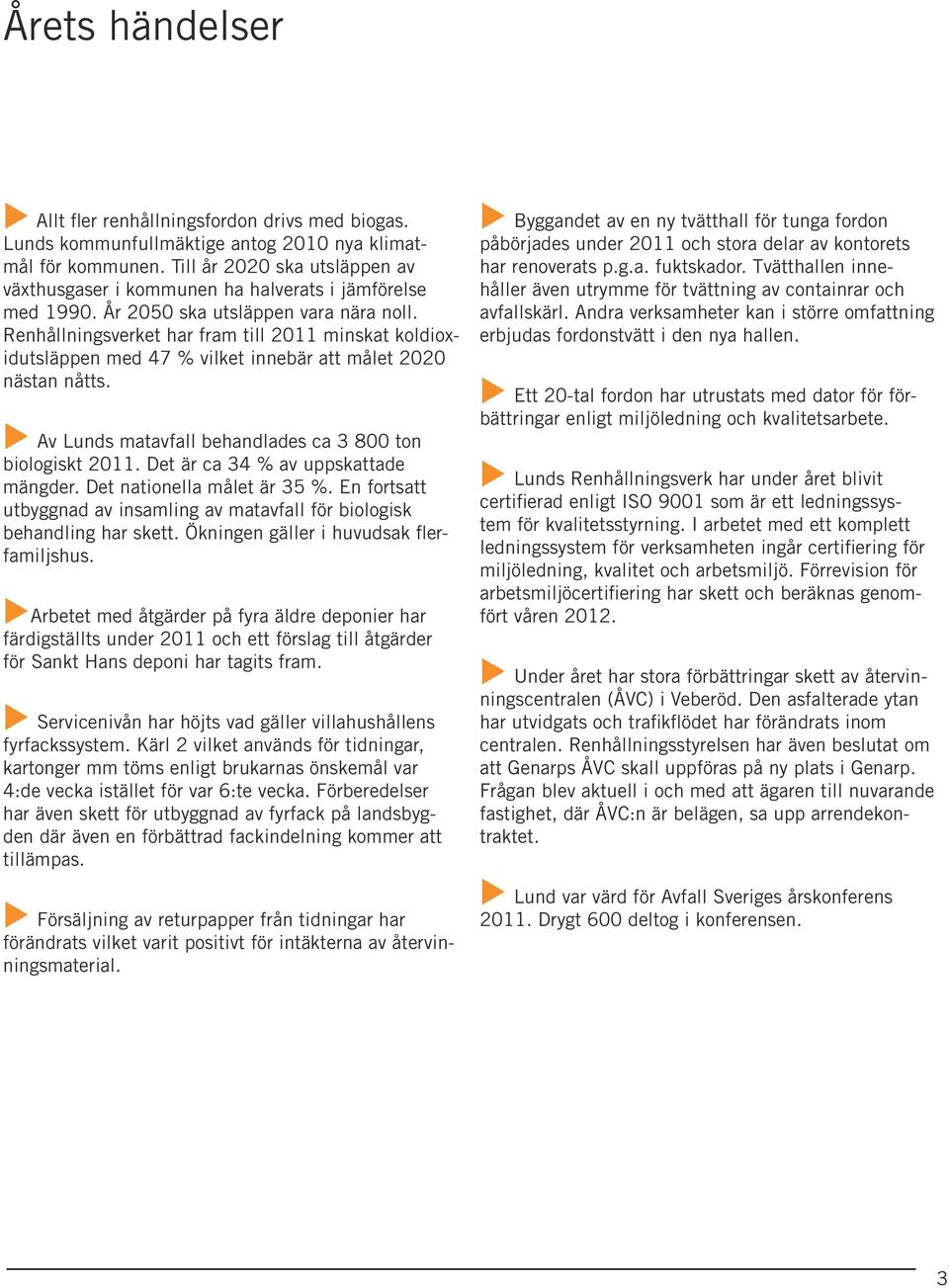 Renhållningsverket har fram till 2011 minskat koldioxidutsläppen med 47 % vilket innebär att målet 2020 nästan nåtts. u Av Lunds matavfall behandlades ca 3 800 ton biologiskt 2011.