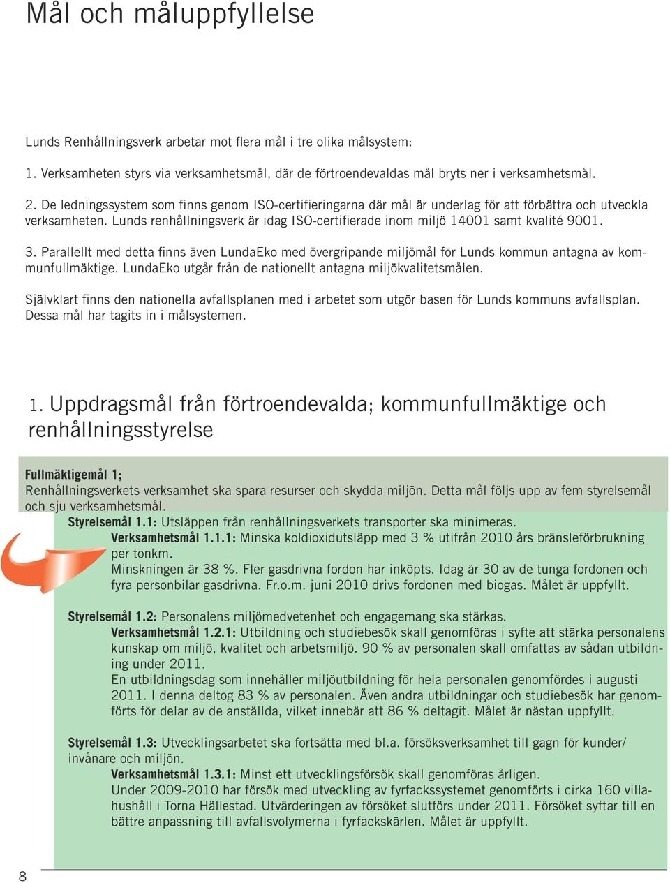 Lunds renhållningsverk är idag ISO-certifierade inom miljö 14001 samt kvalité 9001. 3. Parallellt med detta finns även LundaEko med övergripande miljömål för Lunds kommun antagna av kommunfullmäktige.