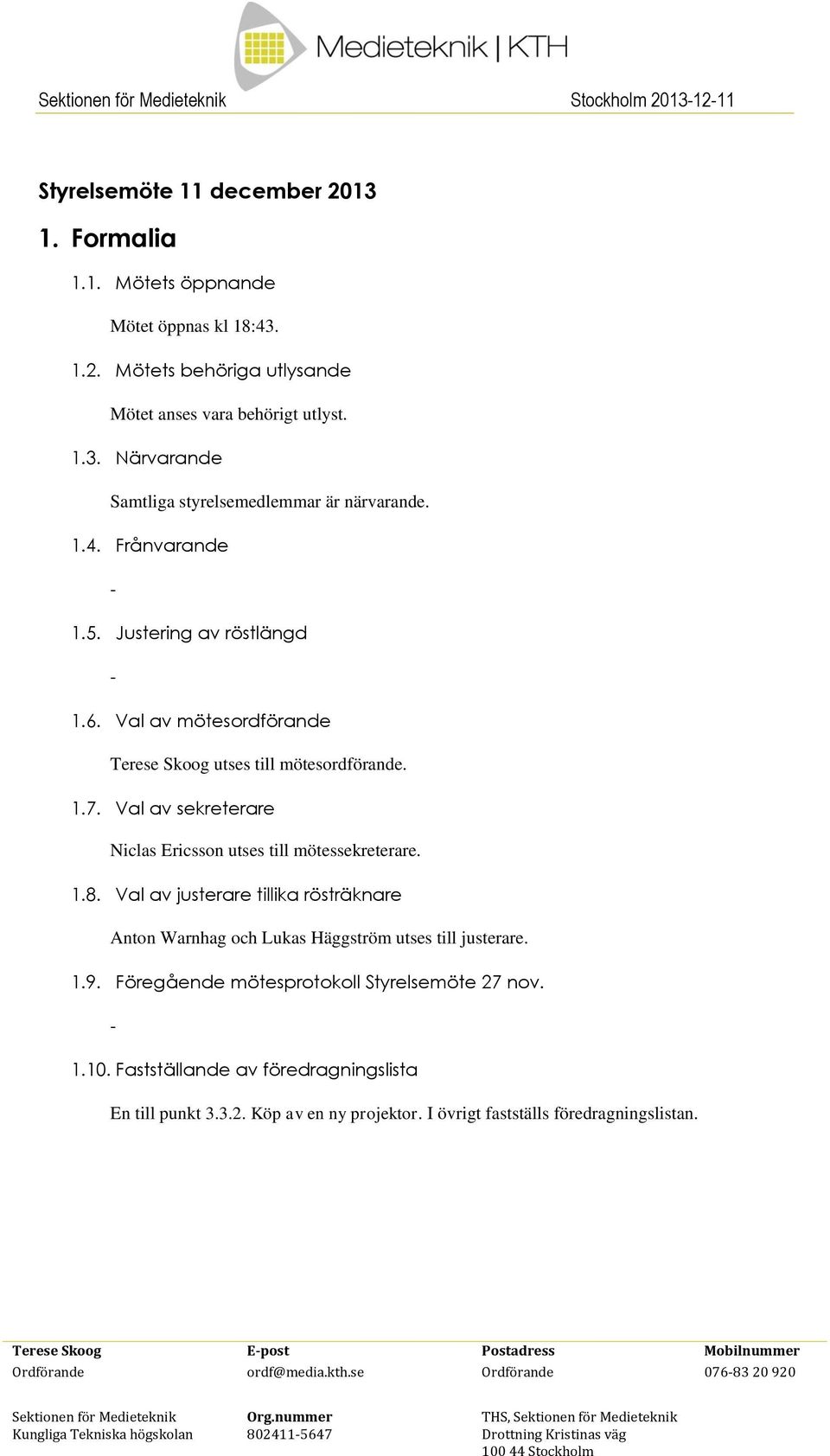 Val av sekreterare Niclas Ericsson utses till mötessekreterare. 1.8. Val av justerare tillika rösträknare Anton Warnhag och Lukas Häggström utses till justerare. 1.9.