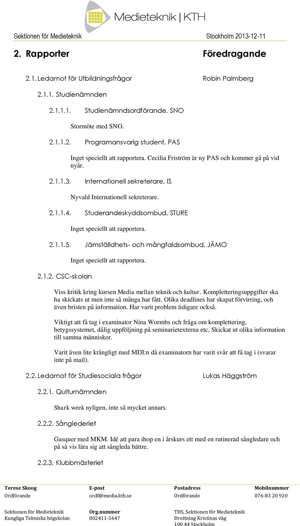 2.1.1.5. Jämställdhets och mångfaldsombud, JÄMO 2.1.2. CSCskolan Inget speciellt att rapportera. Viss kritik kring kursen Media mellan teknik och kultur.