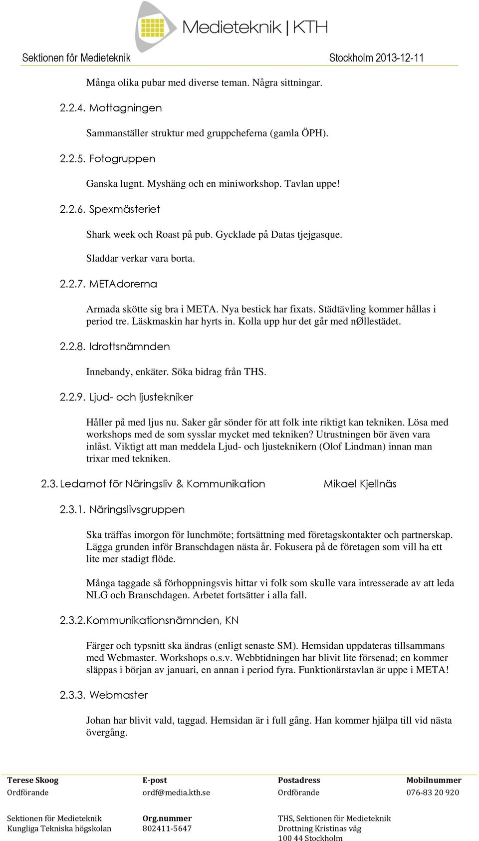 Städtävling kommer hållas i period tre. Läskmaskin har hyrts in. Kolla upp hur det går med nøllestädet. 2.2.8. Idrottsnämnden Innebandy, enkäter. Söka bidrag från THS. 2.2.9.