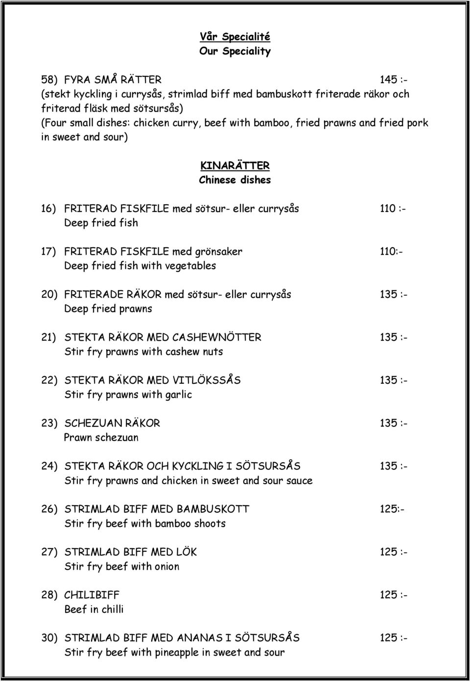 110:- Deep fried fish with vegetables 20) FRITERADE RÄKOR med sötsur- eller currysås 135 :- Deep fried prawns 21) STEKTA RÄKOR MED CASHEWNÖTTER 135 :- Stir fry prawns with cashew nuts 22) STEKTA