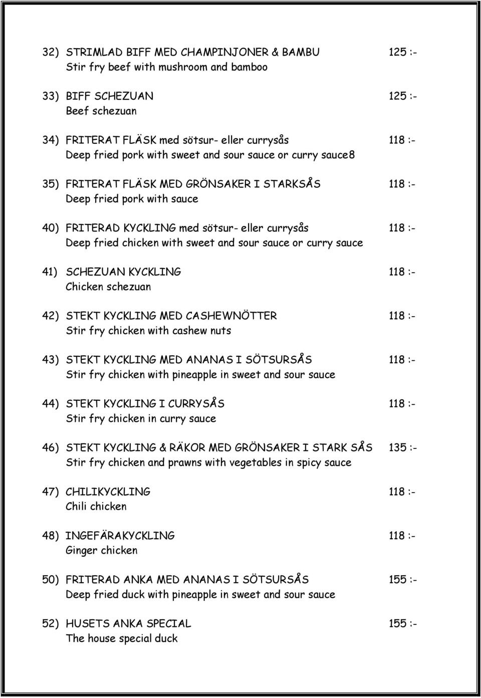 sweet and sour sauce or curry sauce 41) SCHEZUAN KYCKLING 118 :- Chicken schezuan 42) STEKT KYCKLING MED CASHEWNÖTTER 118 :- Stir fry chicken with cashew nuts 43) STEKT KYCKLING MED ANANAS I