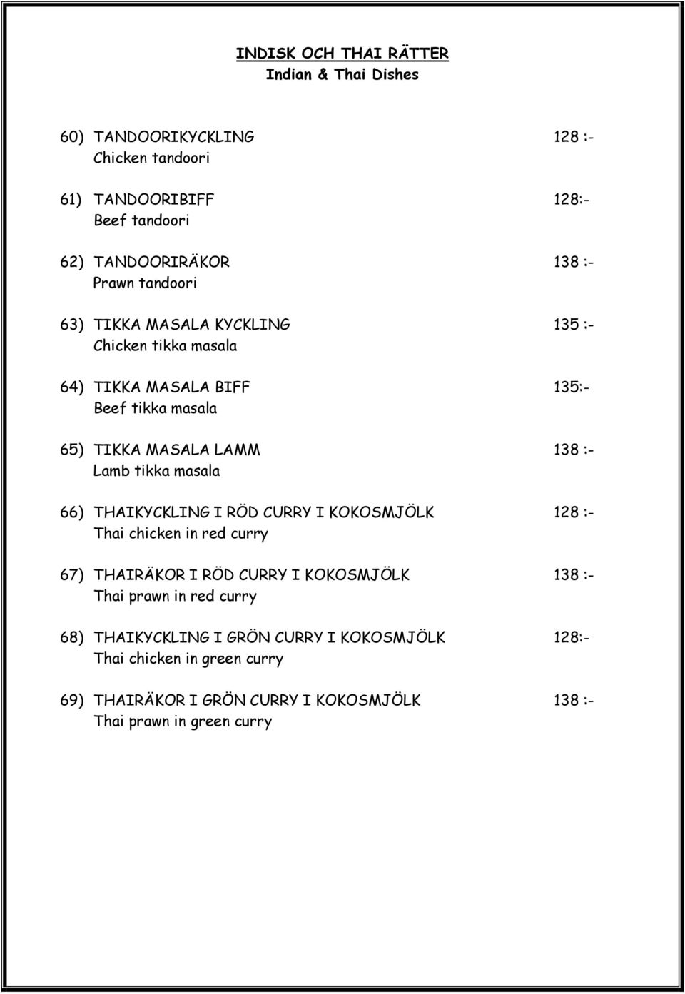 tikka masala 66) THAIKYCKLING I RÖD CURRY I KOKOSMJÖLK 128 :- Thai chicken in red curry 67) THAIRÄKOR I RÖD CURRY I KOKOSMJÖLK 138 :- Thai prawn in red