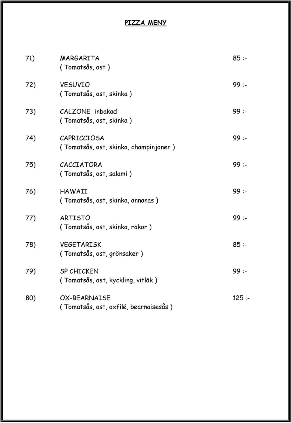 HAWAII 99 :- ( Tomatsås, ost, skinka, annanas ) 77) ARTISTO 99 :- ( Tomatsås, ost, skinka, räkor ) 78) VEGETARISK 85 :- ( Tomatsås,