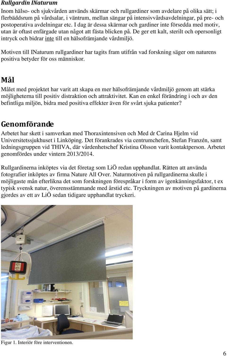 De ger ett kalt, sterilt och opersonligt intryck och bidrar inte till en hälsofrämjande vårdmiljö.