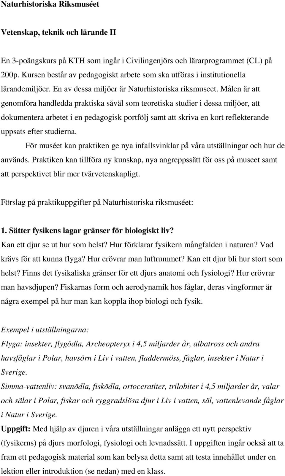 Målen är att genomföra handledda praktiska såväl som teoretiska studier i dessa miljöer, att dokumentera arbetet i en pedagogisk portfölj samt att skriva en kort reflekterande uppsats efter studierna.