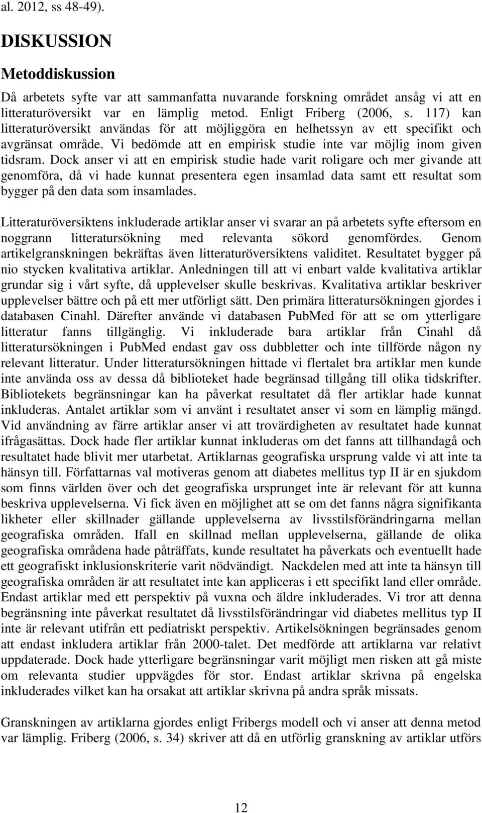 Dock anser vi att en empirisk studie hade varit roligare och mer givande att genomföra, då vi hade kunnat presentera egen insamlad data samt ett resultat som bygger på den data som insamlades.