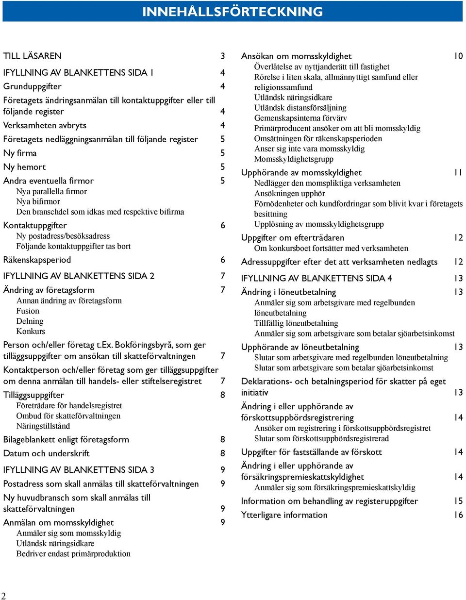 Kontaktuppgifter 6 Ny postadress/besöksadress Följande kontaktuppgifter tas bort Räkenskapsperiod 6 Ifyllning av blankettens sida 2 7 Ändring av företagsform 7 Annan ändring av företagsform Fusion