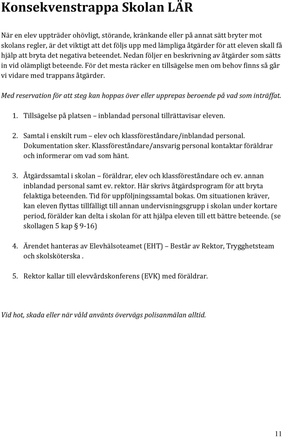 För det mesta räcker en tillsägelse men om behov finns så går vi vidare med trappans åtgärder. Med reservation för att steg kan hoppas över eller upprepas beroende på vad som inträffat. 1.