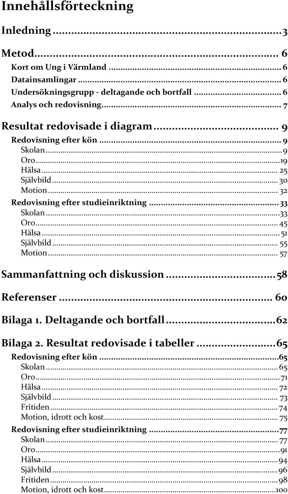 .. 51 Självbild... 55 Motion... 57 Sammanfattning och diskussion... 58 Referenser... 6 Bilaga 1. Deltagande och bortfall... 62 Bilaga 2. Resultat redovisade i tabeller... 65 Redovisning efter kön.