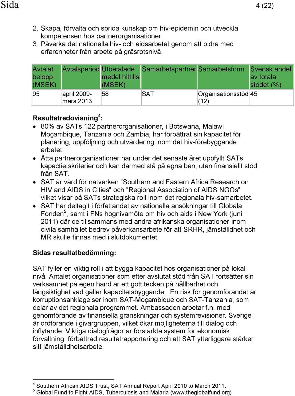 Avtalat belopp Avtalsperiod Utbetalade medel hittills 95 april 2009- mars 2013 Samarbetspartner Samarbetsform Svensk andel av totala stödet (%) 58 SAT Organisationsstöd (12) Resultatredovisning 4 :