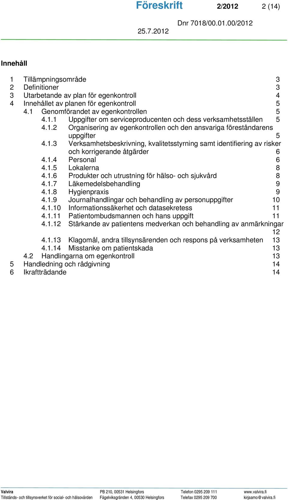 1.5 Lokalerna 8 4.1.6 Produkter och utrustning för hälso- och sjukvård 8 4.1.7 Läkemedelsbehandling 9 4.1.8 Hygienpraxis 9 4.1.9 Journalhandlingar och behandling av personuppgifter 10 4.1.10 Informationssäkerhet och datasekretess 11 4.