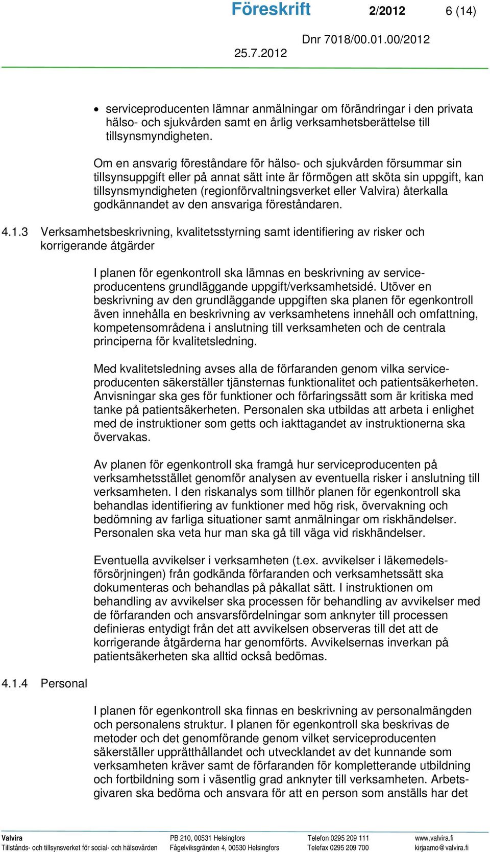 Valvira) återkalla godkännandet av den ansvariga föreståndaren. 4.1.3 Verksamhetsbeskrivning, kvalitetsstyrning samt identifiering av risker och korrigerande åtgärder 4.1.4 Personal I planen för egenkontroll ska lämnas en beskrivning av serviceproducentens grundläggande uppgift/verksamhetsidé.