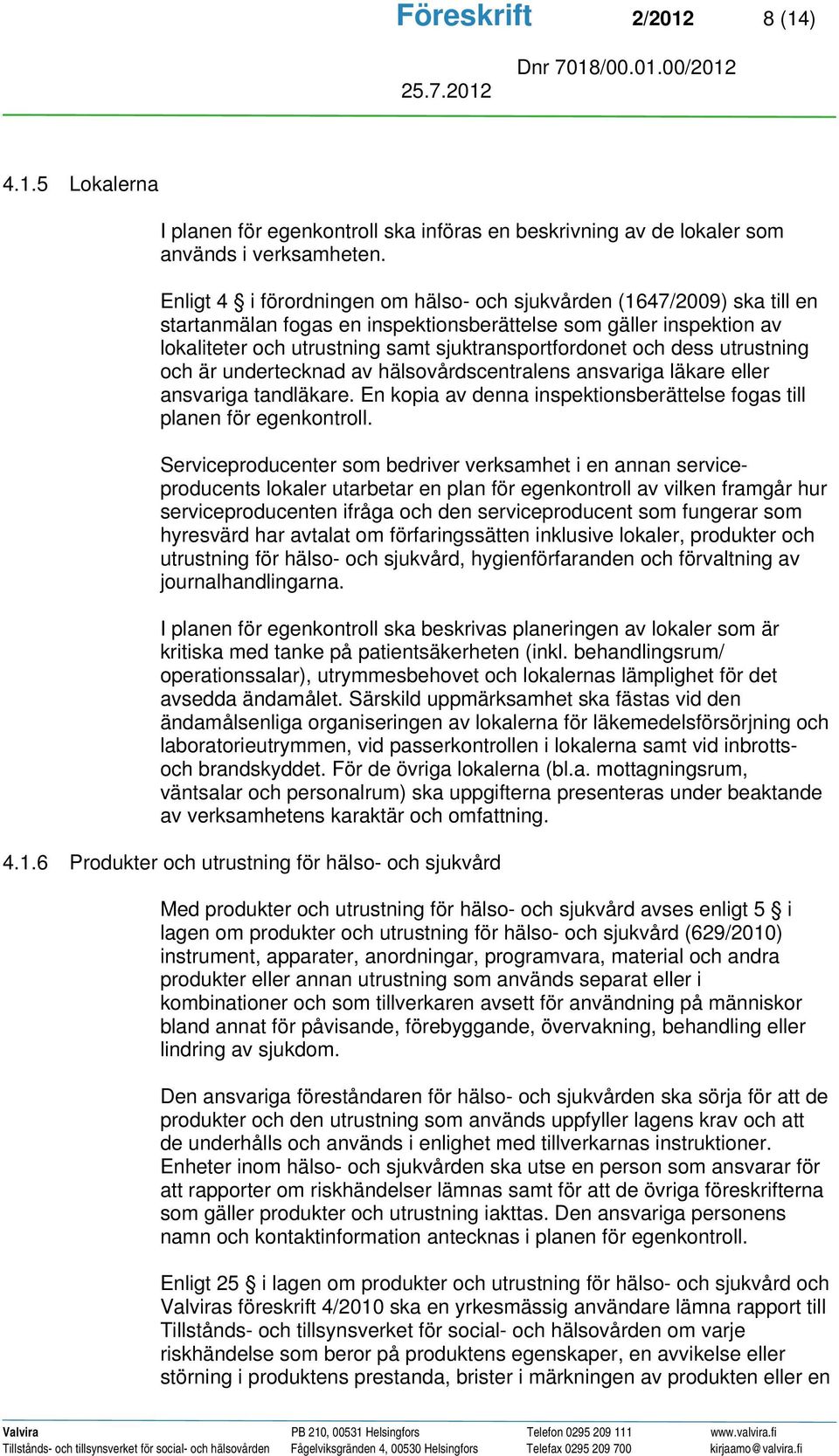 dess utrustning och är undertecknad av hälsovårdscentralens ansvariga läkare eller ansvariga tandläkare. En kopia av denna inspektionsberättelse fogas till planen för egenkontroll.