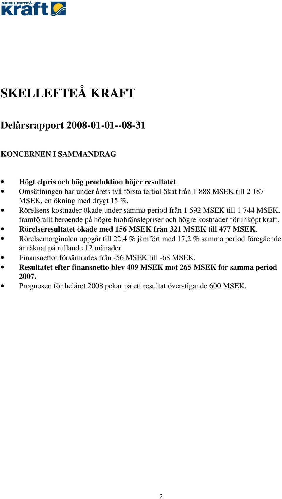 Rörelsens kostnader ökade under samma period från 1 592 MSEK till 1 744 MSEK, framförallt beroende på högre biobränslepriser och högre kostnader för inköpt kraft.