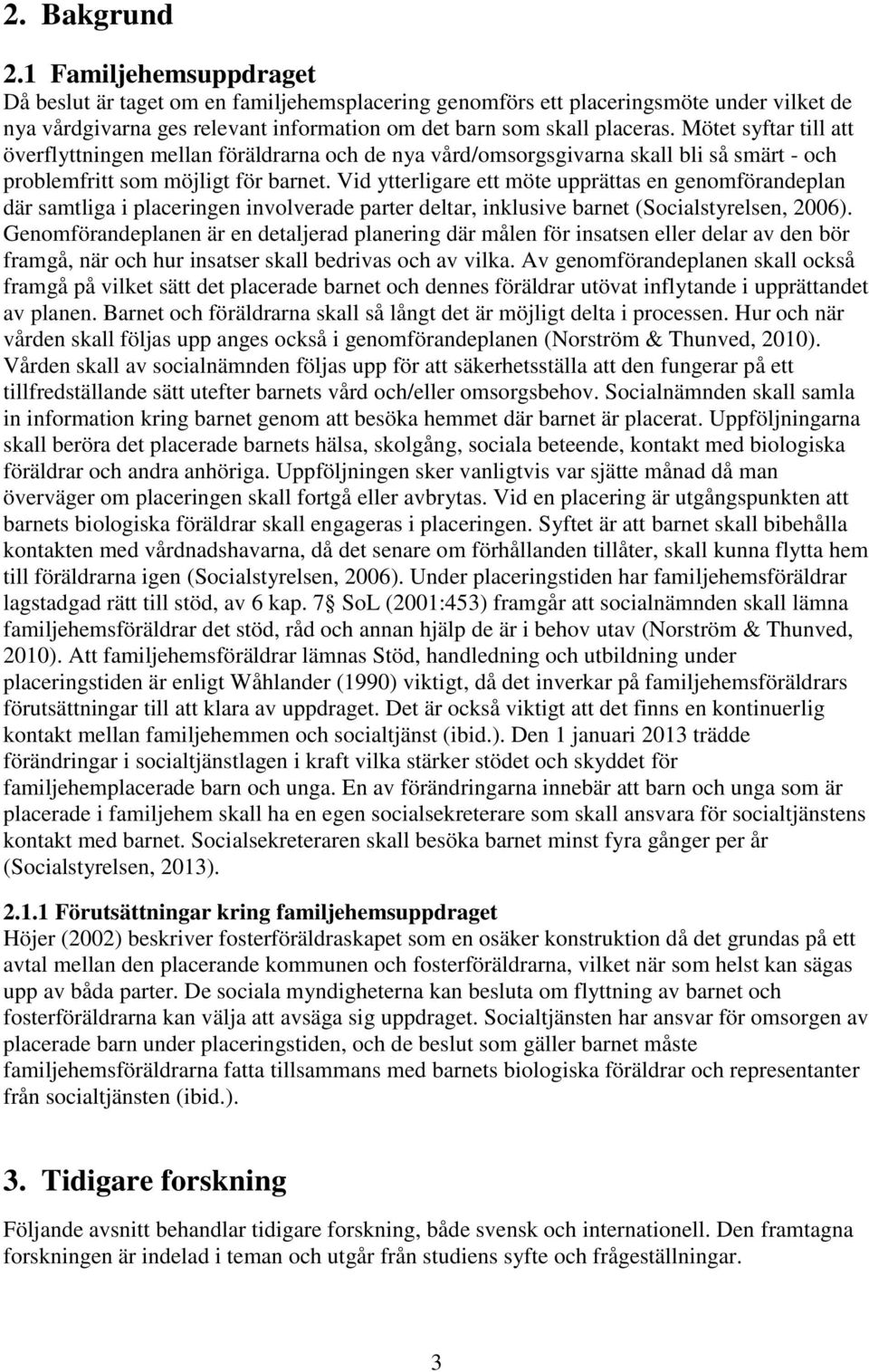 Vid ytterligare ett möte upprättas en genomförandeplan där samtliga i placeringen involverade parter deltar, inklusive barnet (Socialstyrelsen, 2006).