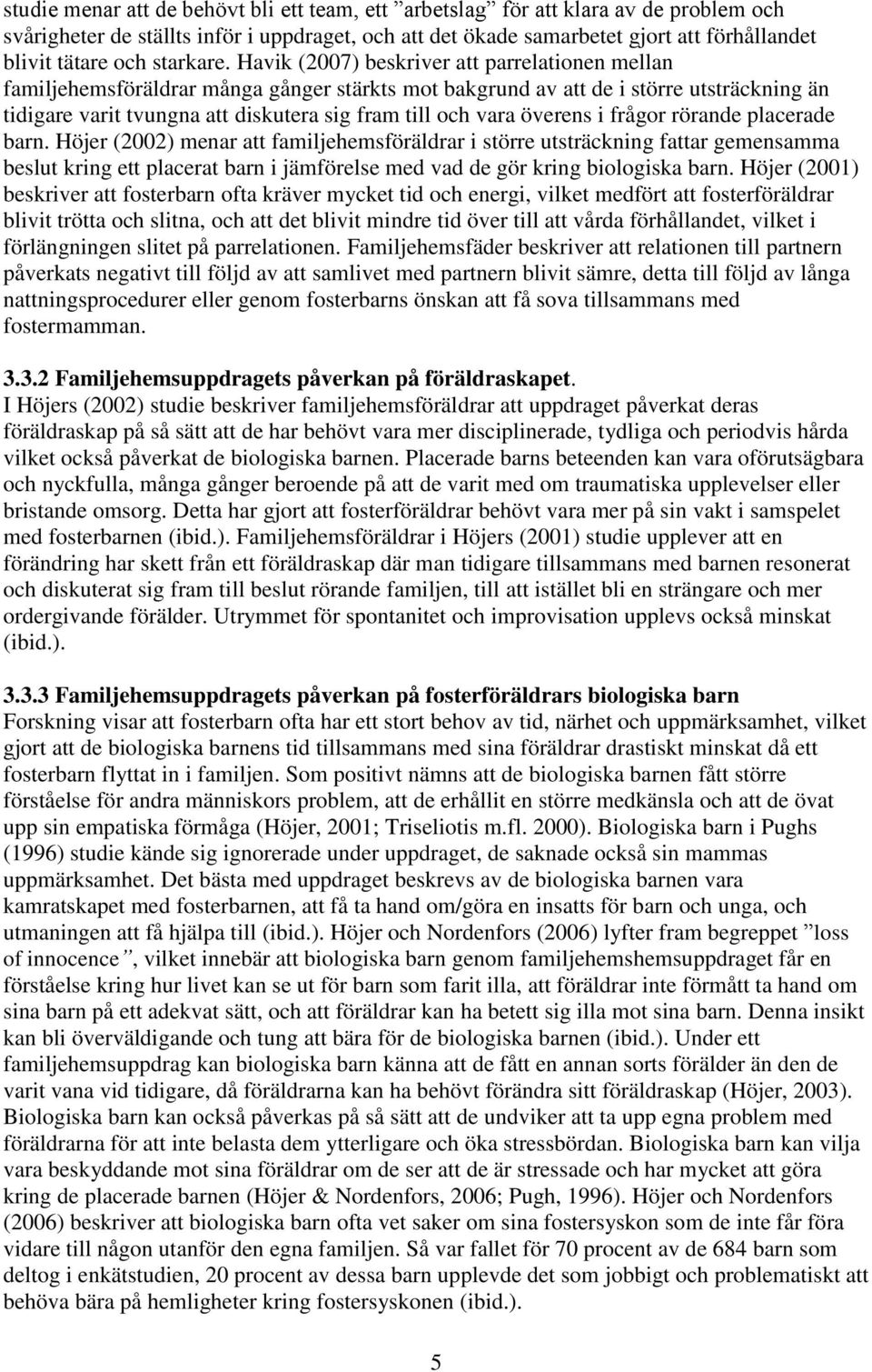 Havik (2007) beskriver att parrelationen mellan familjehemsföräldrar många gånger stärkts mot bakgrund av att de i större utsträckning än tidigare varit tvungna att diskutera sig fram till och vara