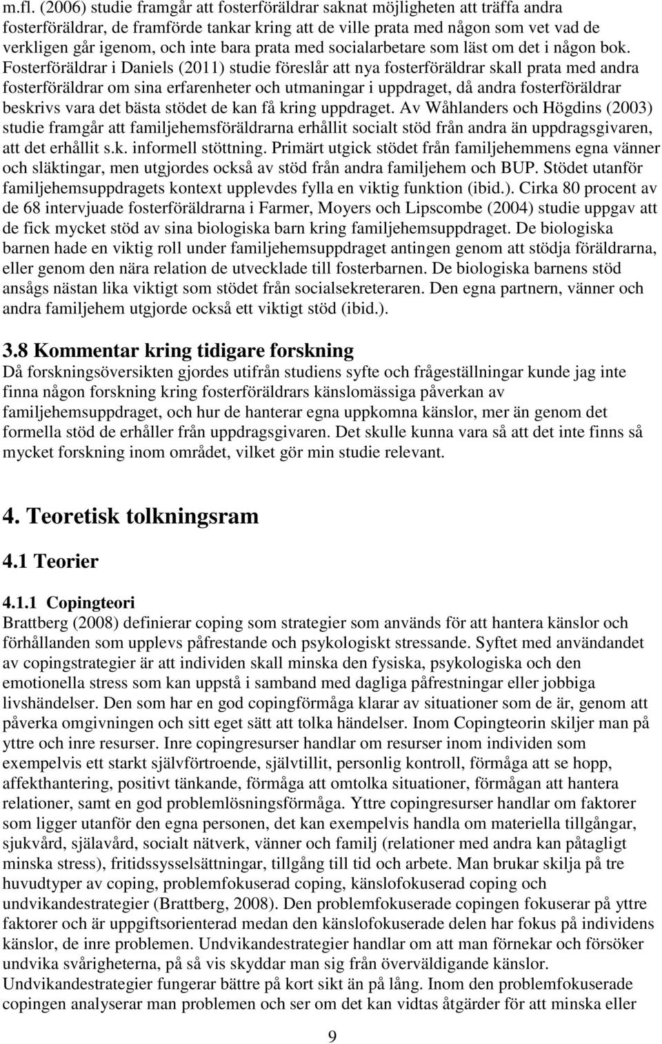 Fosterföräldrar i Daniels (2011) studie föreslår att nya fosterföräldrar skall prata med andra fosterföräldrar om sina erfarenheter och utmaningar i uppdraget, då andra fosterföräldrar beskrivs vara