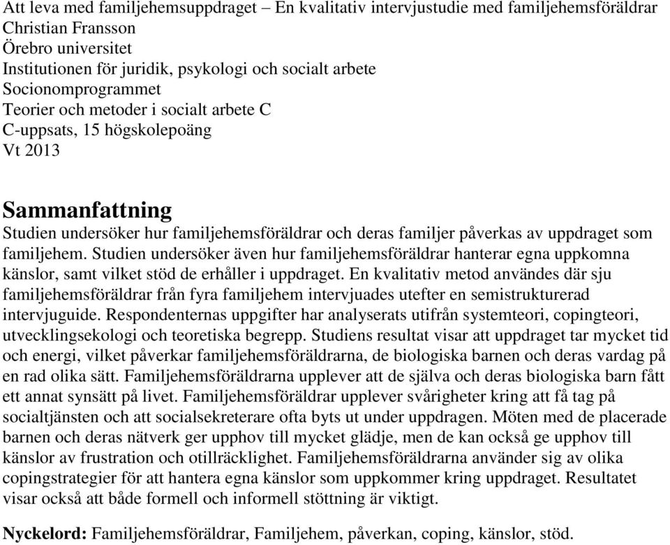 familjehem. Studien undersöker även hur familjehemsföräldrar hanterar egna uppkomna känslor, samt vilket stöd de erhåller i uppdraget.