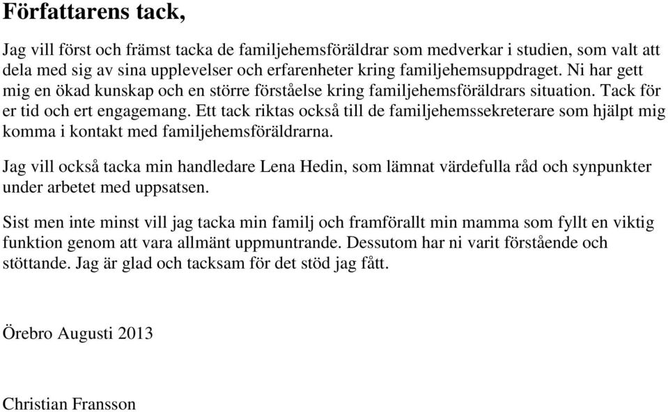 Ett tack riktas också till de familjehemssekreterare som hjälpt mig komma i kontakt med familjehemsföräldrarna.