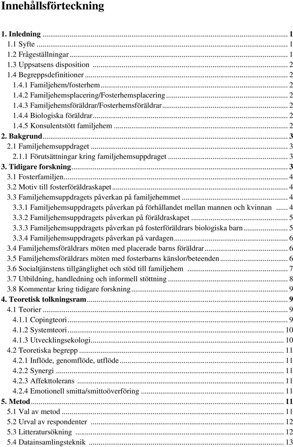 .. 3 3. Tidigare forskning... 3 3.1 Fosterfamiljen... 4 3.2 Motiv till fosterföräldraskapet... 4 3.3 Familjehemsuppdragets påverkan på familjehemmet... 4 3.3.1 Familjehemsuppdragets påverkan på förhållandet mellan mannen och kvinnan.