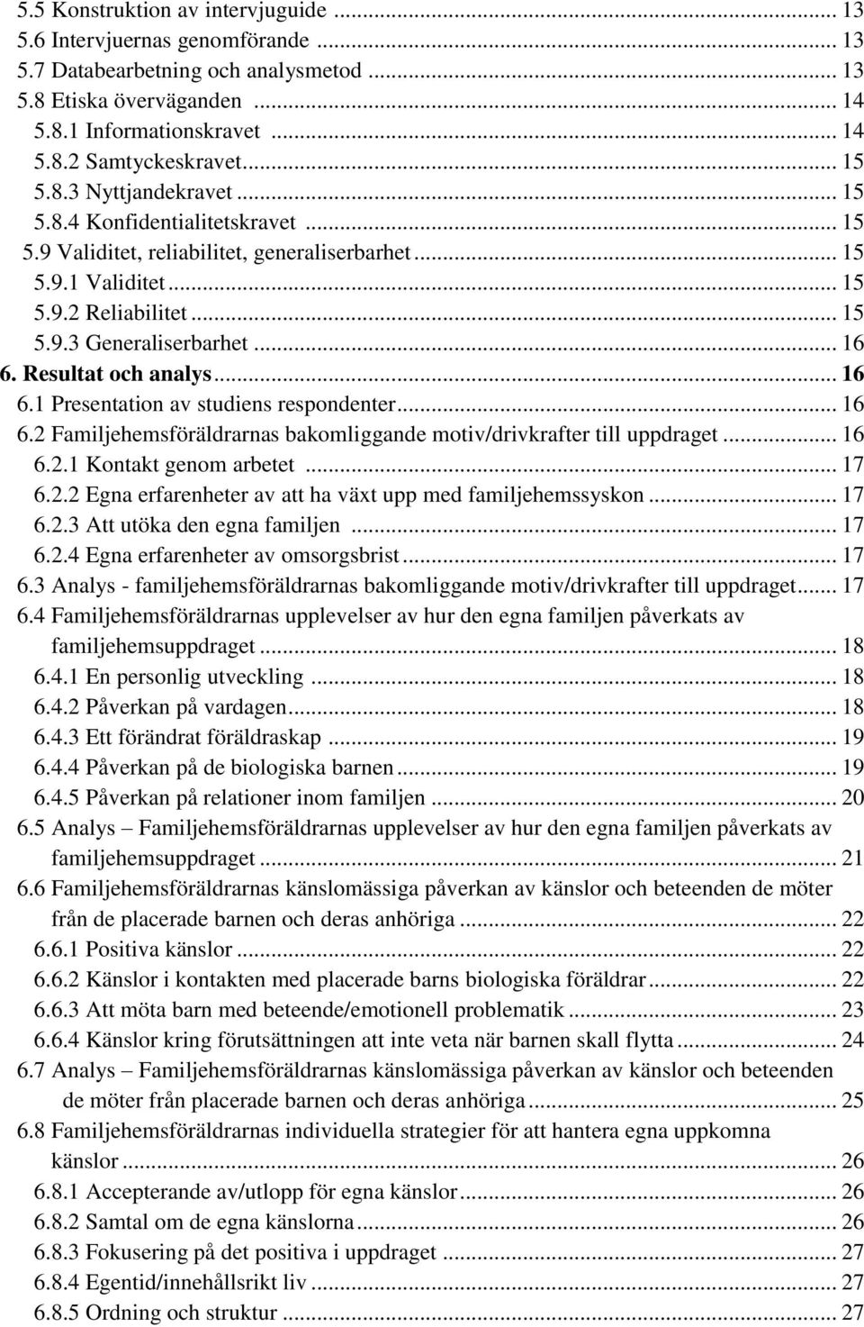 Resultat och analys... 16 6.1 Presentation av studiens respondenter... 16 6.2 Familjehemsföräldrarnas bakomliggande motiv/drivkrafter till uppdraget... 16 6.2.1 Kontakt genom arbetet... 17 6.2.2 Egna erfarenheter av att ha växt upp med familjehemssyskon.