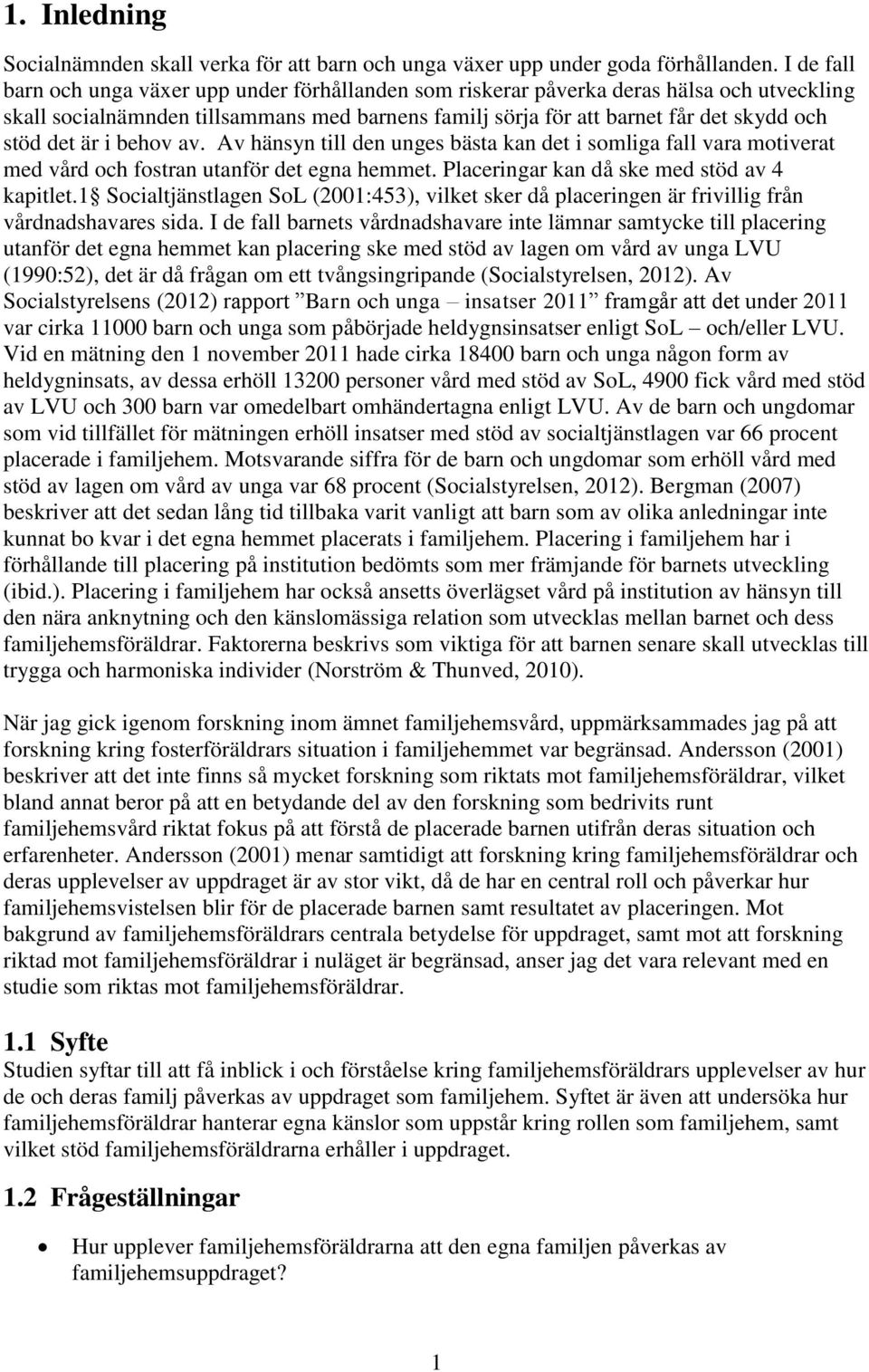 är i behov av. Av hänsyn till den unges bästa kan det i somliga fall vara motiverat med vård och fostran utanför det egna hemmet. Placeringar kan då ske med stöd av 4 kapitlet.