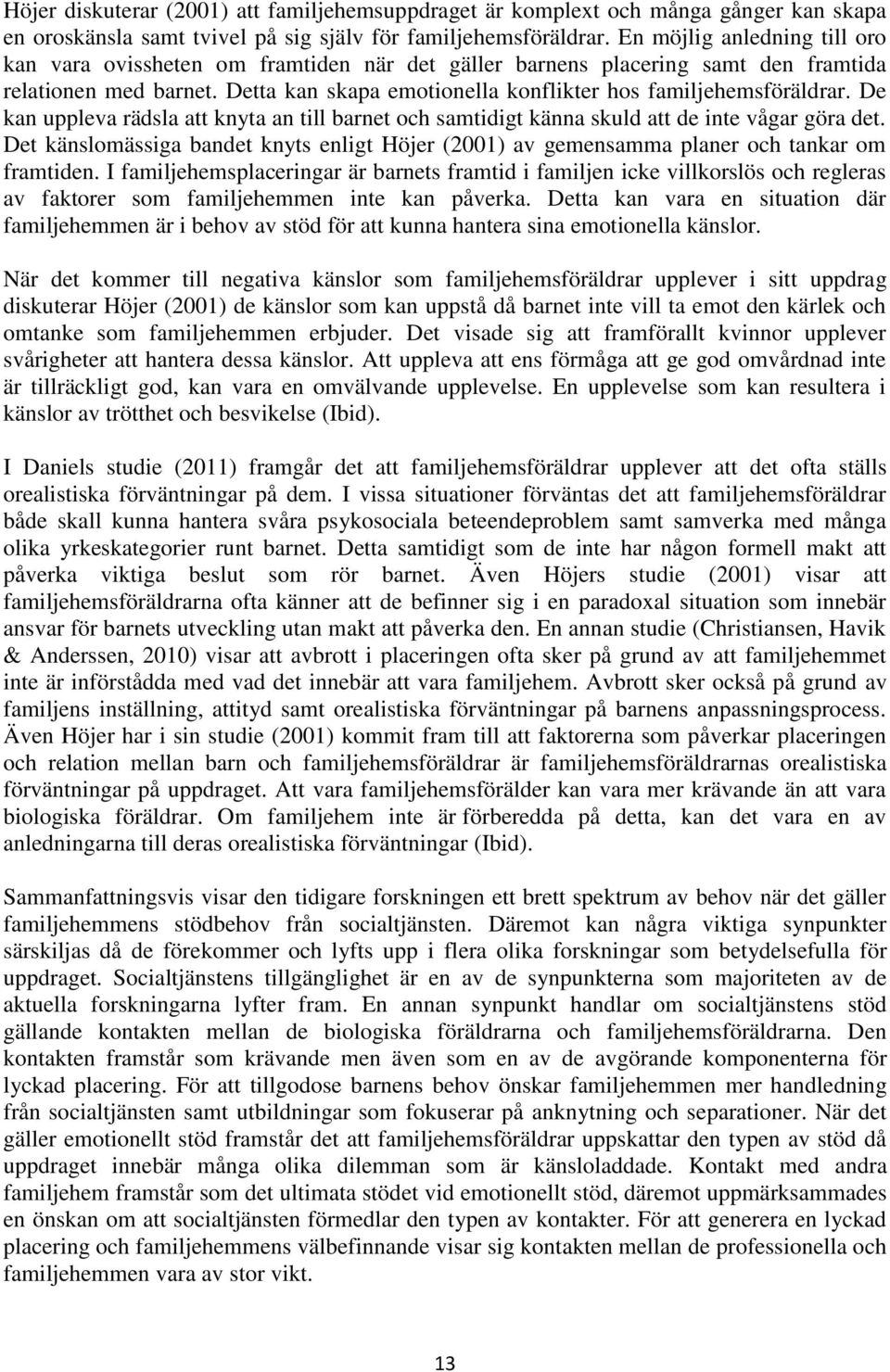 De kan uppleva rädsla att knyta an till barnet och samtidigt känna skuld att de inte vågar göra det. Det känslomässiga bandet knyts enligt Höjer (2001) av gemensamma planer och tankar om framtiden.