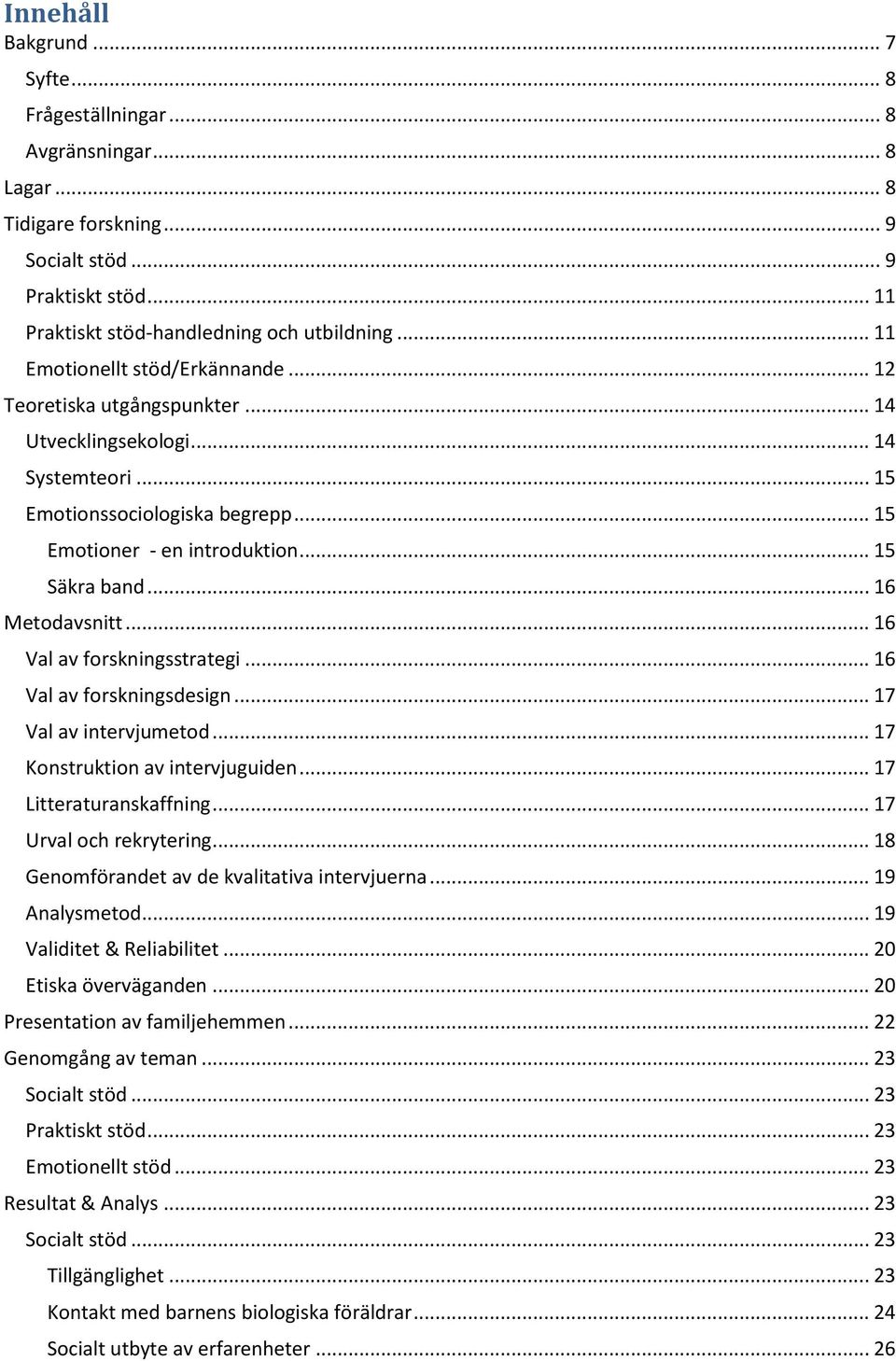 .. 16 Metodavsnitt... 16 Val av forskningsstrategi... 16 Val av forskningsdesign... 17 Val av intervjumetod... 17 Konstruktion av intervjuguiden... 17 Litteraturanskaffning... 17 Urval och rekrytering.