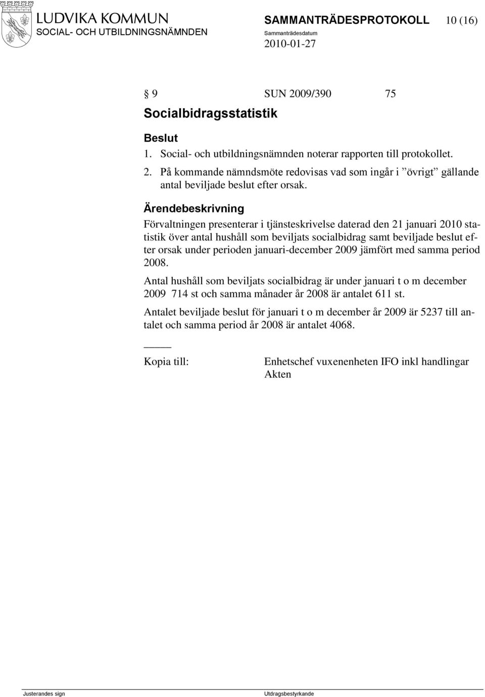 2009 jämfört med samma period 2008. Antal hushåll som beviljats socialbidrag är under januari t o m december 2009 714 st och samma månader år 2008 är antalet 611 st.