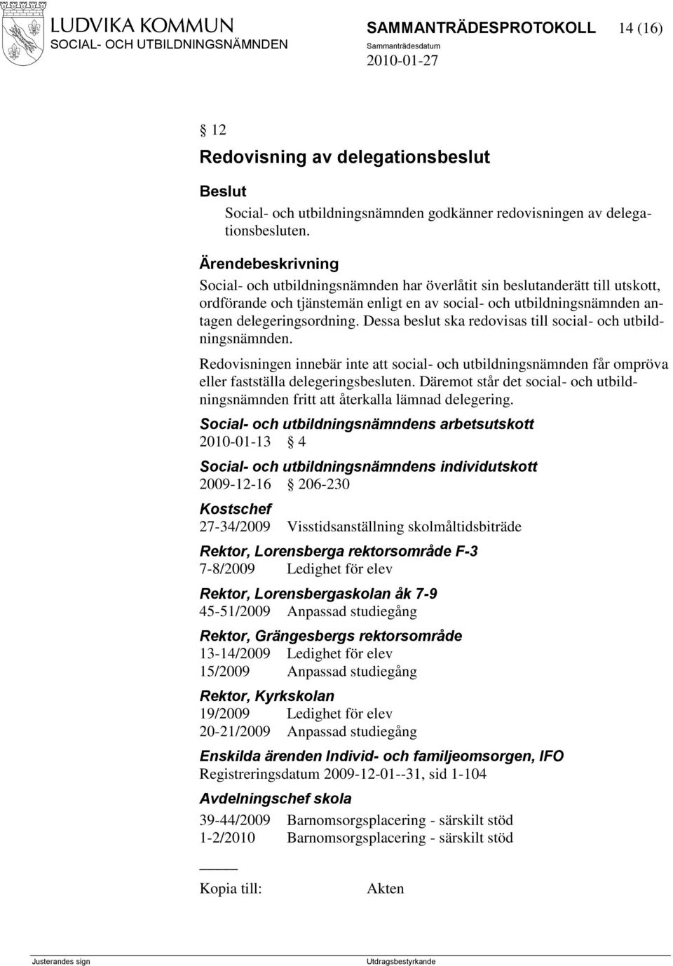 Dessa beslut ska redovisas till social- och utbildningsnämnden. Redovisningen innebär inte att social- och utbildningsnämnden får ompröva eller fastställa delegeringsbesluten.