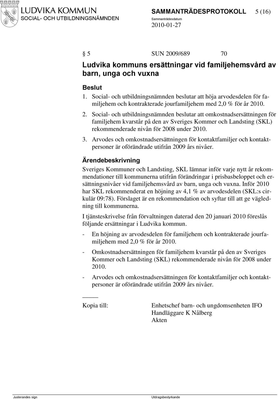 0 % för år 2010. 2. Social- och utbildningsnämnden beslutar att omkostnadsersättningen för familjehem kvarstår på den av Sveriges Kommer och Landsting (SKL) rekommenderade nivån för 2008 under 2010.