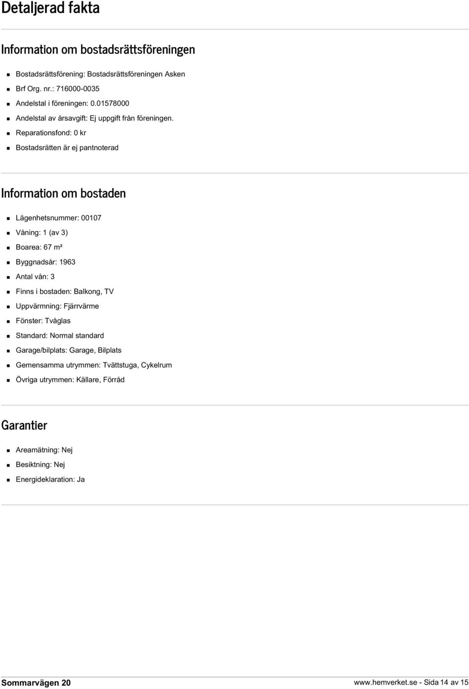 Reparationsfond: 0 kr Bostadsrätten är ej pantnoterad Information om bostaden Lägenhetsnummer: 00107 Våning: 1 (av 3) Boarea: 67 m² Byggnadsår: 1963 Antal vån: 3 Finns i