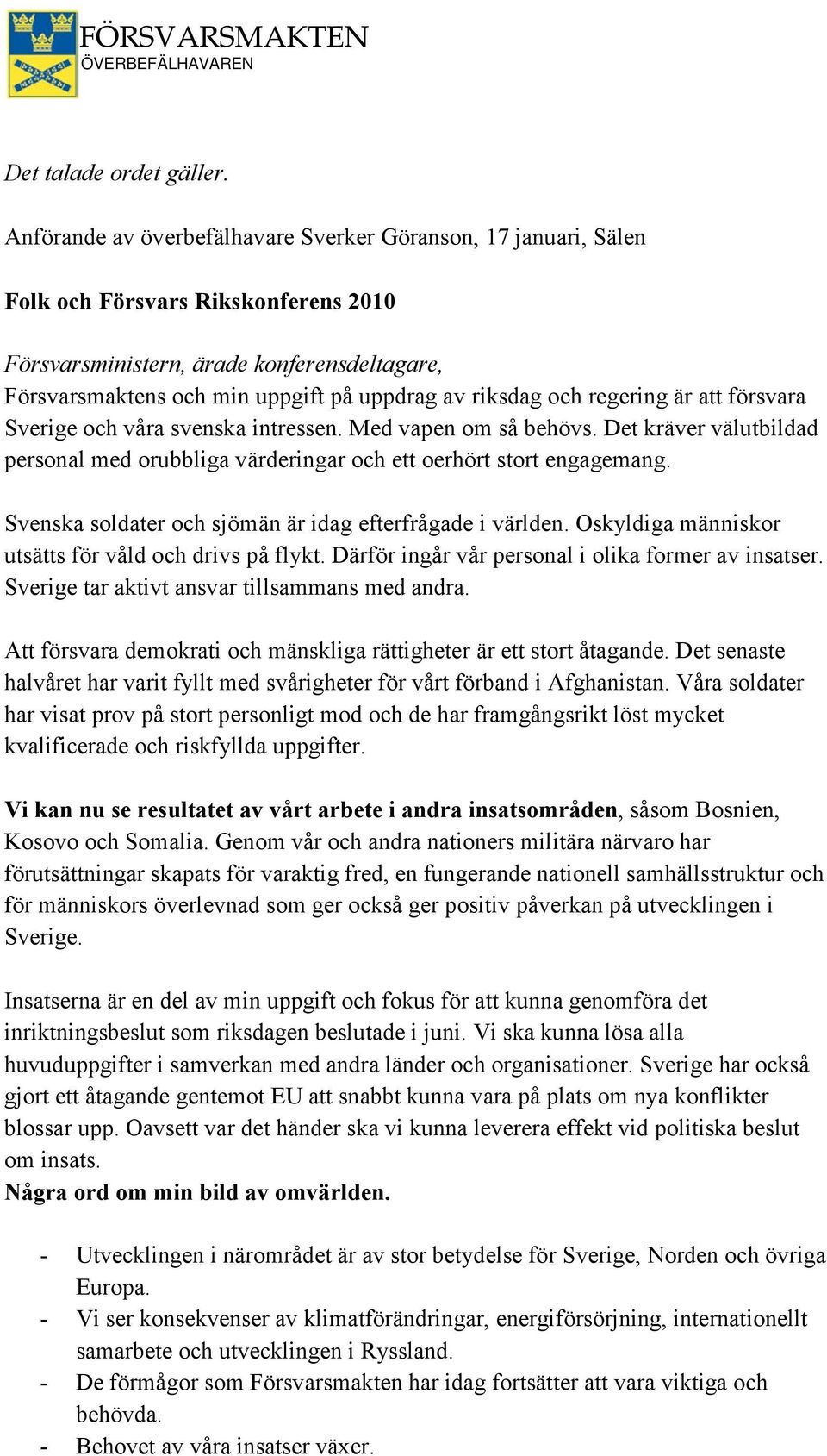 riksdag och regering är att försvara Sverige och våra svenska intressen. Med vapen om så behövs. Det kräver välutbildad personal med orubbliga värderingar och ett oerhört stort engagemang.