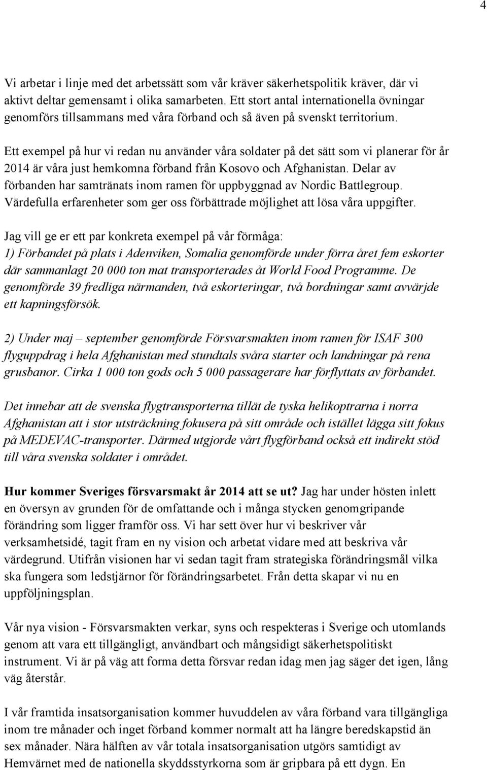 Ett exempel på hur vi redan nu använder våra soldater på det sätt som vi planerar för år 2014 är våra just hemkomna förband från Kosovo och Afghanistan.