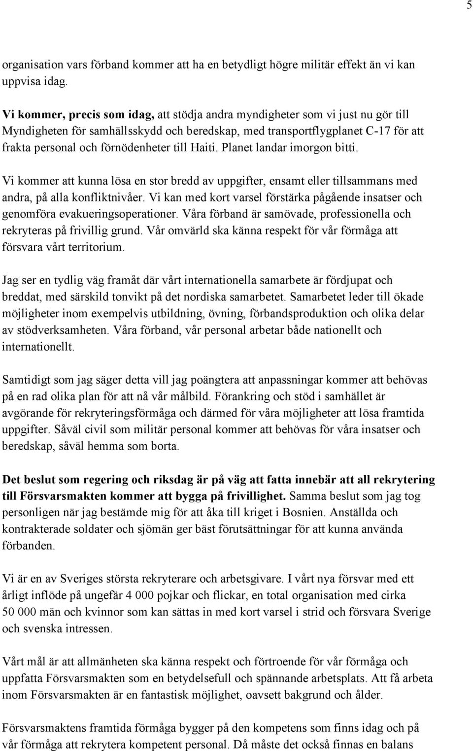 till Haiti. Planet landar imorgon bitti. Vi kommer att kunna lösa en stor bredd av uppgifter, ensamt eller tillsammans med andra, på alla konfliktnivåer.