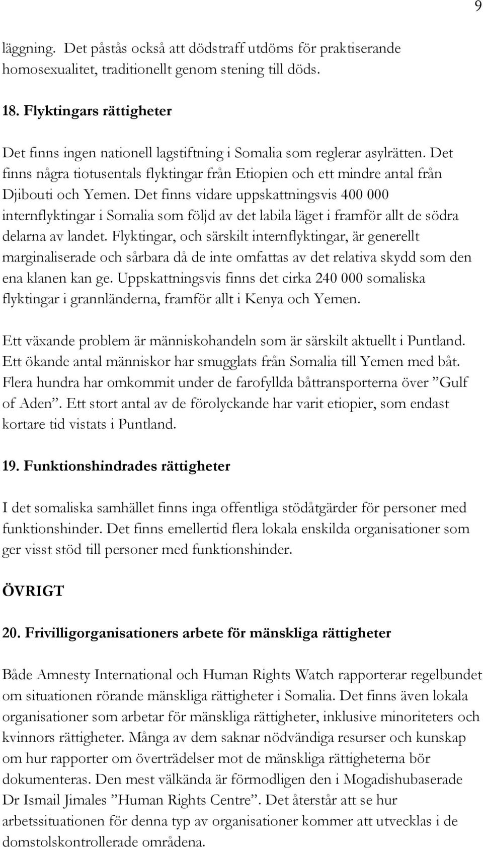 Det finns vidare uppskattningsvis 400 000 internflyktingar i Somalia som följd av det labila läget i framför allt de södra delarna av landet.