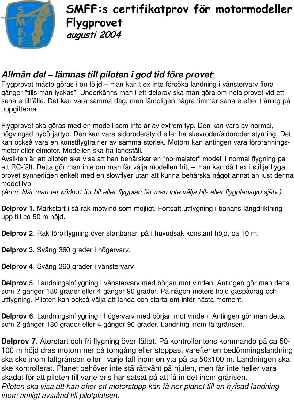 Det kan vara samma dag, men lämpligen några timmar senare efter träning på uppgifterna. Flygprovet ska göras med en modell som inte är av extrem typ. Den kan vara av normal, högvingad nybörjartyp.