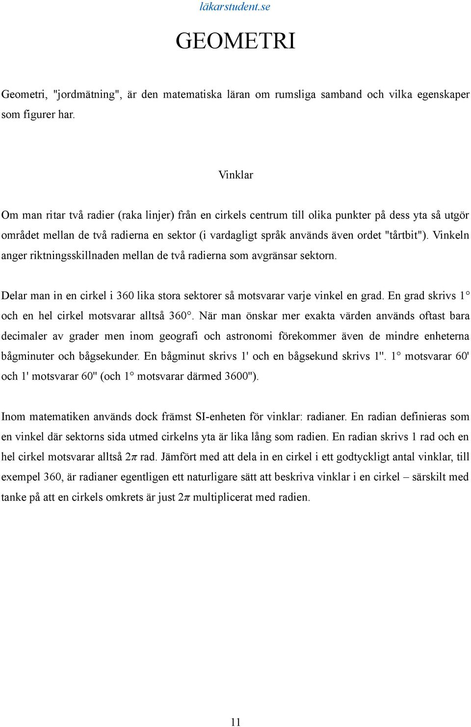 "tårtbit"). Vinkeln anger riktningsskillnaden mellan de två radierna som avgränsar sektorn. Delar man in en cirkel i 360 lika stora sektorer så motsvarar varje vinkel en grad.