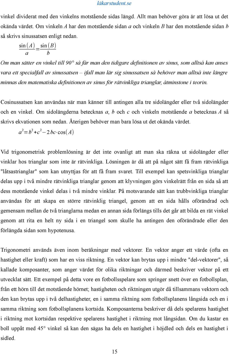 sin (A) sin (B) = a b Om man sätter en vinkel till 90 så får man den tidigare definitionen av sinus, som alltså kan anses vara ett specialfall av sinussatsen ifall man lär sig sinussatsen så behöver