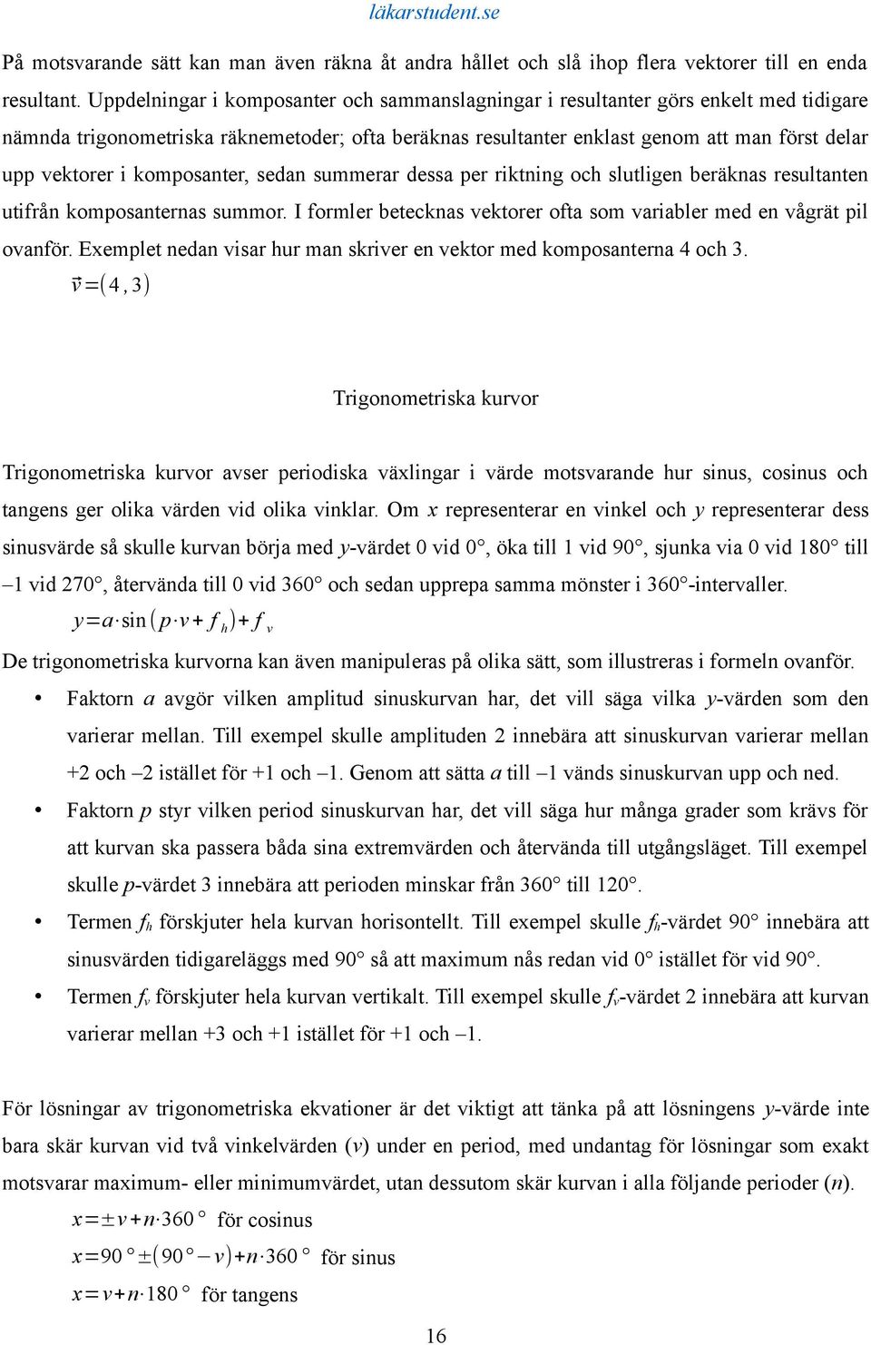 komposanter, sedan summerar dessa per riktning och slutligen beräknas resultanten utifrån komposanternas summor. I formler betecknas vektorer ofta som variabler med en vågrät pil ovanför.