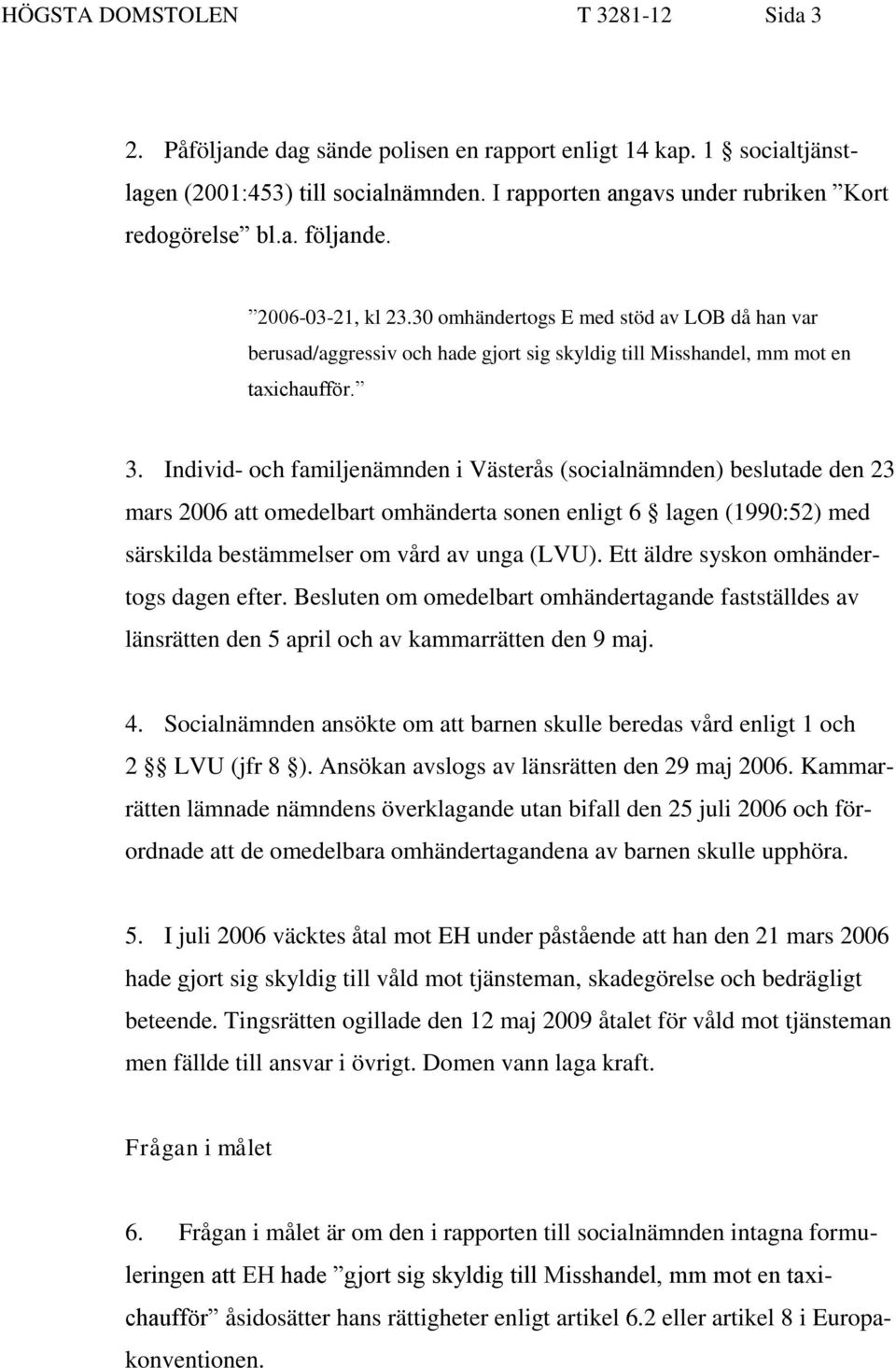 Individ- och familjenämnden i Västerås (socialnämnden) beslutade den 23 mars 2006 att omedelbart omhänderta sonen enligt 6 lagen (1990:52) med särskilda bestämmelser om vård av unga (LVU).