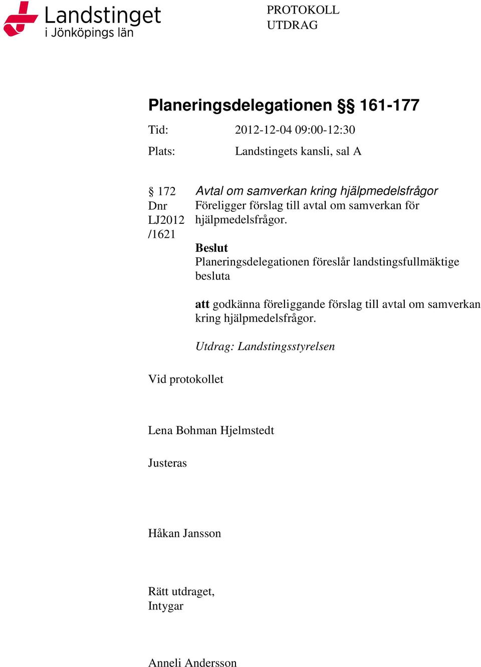 Beslut Planeringsdelegationen föreslår landstingsfullmäktige besluta Vid protokollet att godkänna föreliggande förslag till avtal