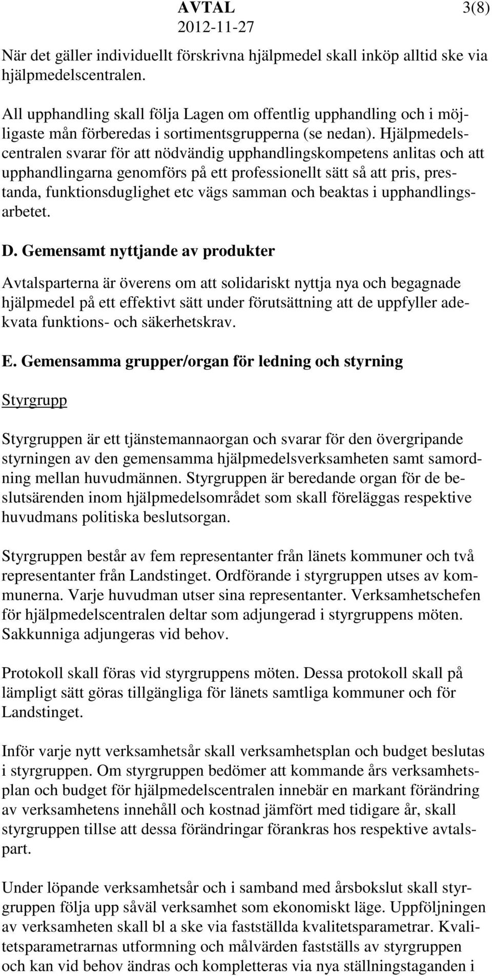 Hjälpmedelscentralen svarar för att nödvändig upphandlingskompetens anlitas och att upphandlingarna genomförs på ett professionellt sätt så att pris, prestanda, funktionsduglighet etc vägs samman och