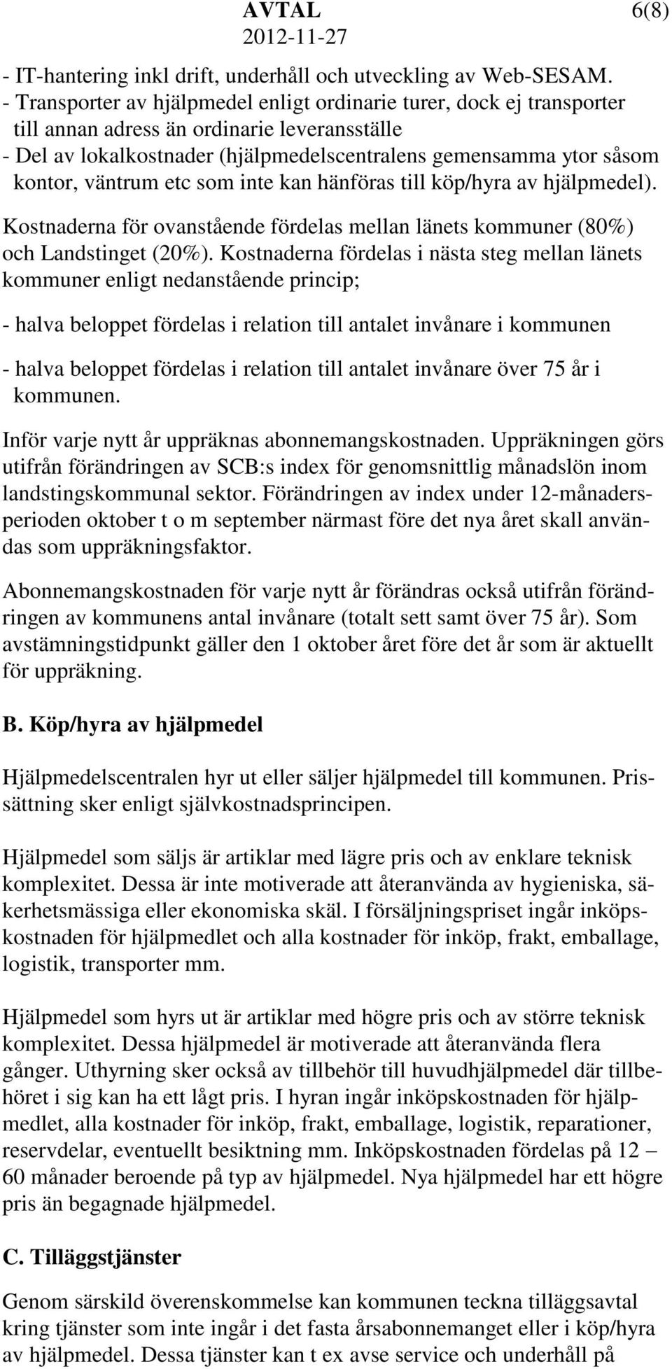 väntrum etc som inte kan hänföras till köp/hyra av hjälpmedel). Kostnaderna för ovanstående fördelas mellan länets kommuner (80%) och Landstinget (20%).