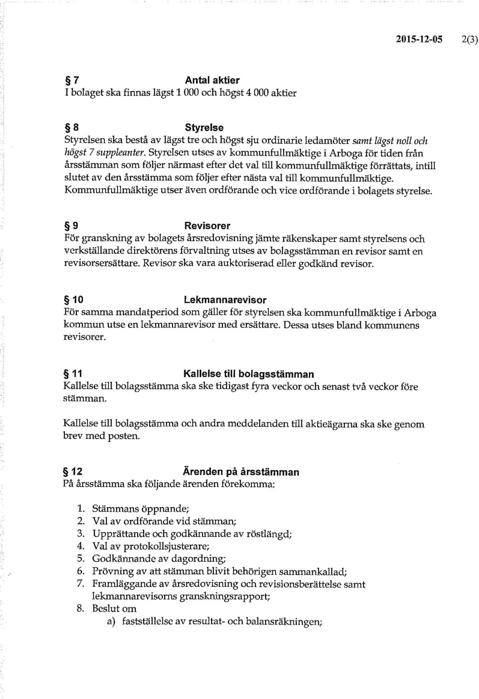 Styrelsen utses av kommunfullmäktige i Arboga för tiden från årsstämman som följer närmast efter det val till kommunfullmäktige förrättats, intill slutet av den årsstämma som följer efter nästa val