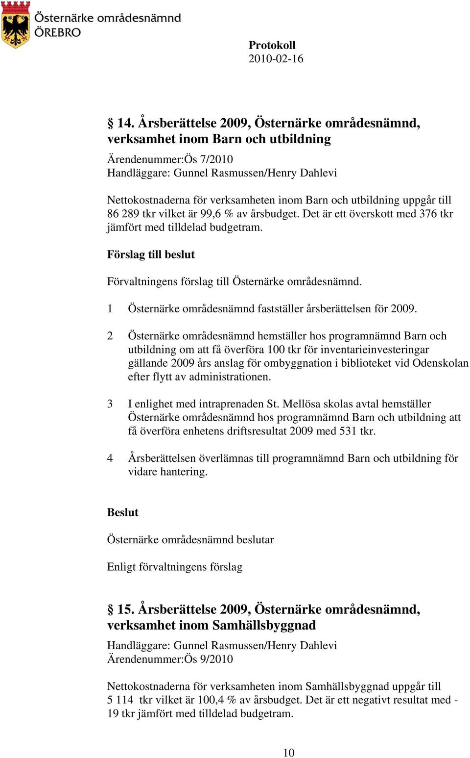 2 Östernärke områdesnämnd hemställer hos programnämnd Barn och utbildning om att få överföra 100 tkr för inventarieinvesteringar gällande 2009 års anslag för ombyggnation i biblioteket vid Odenskolan