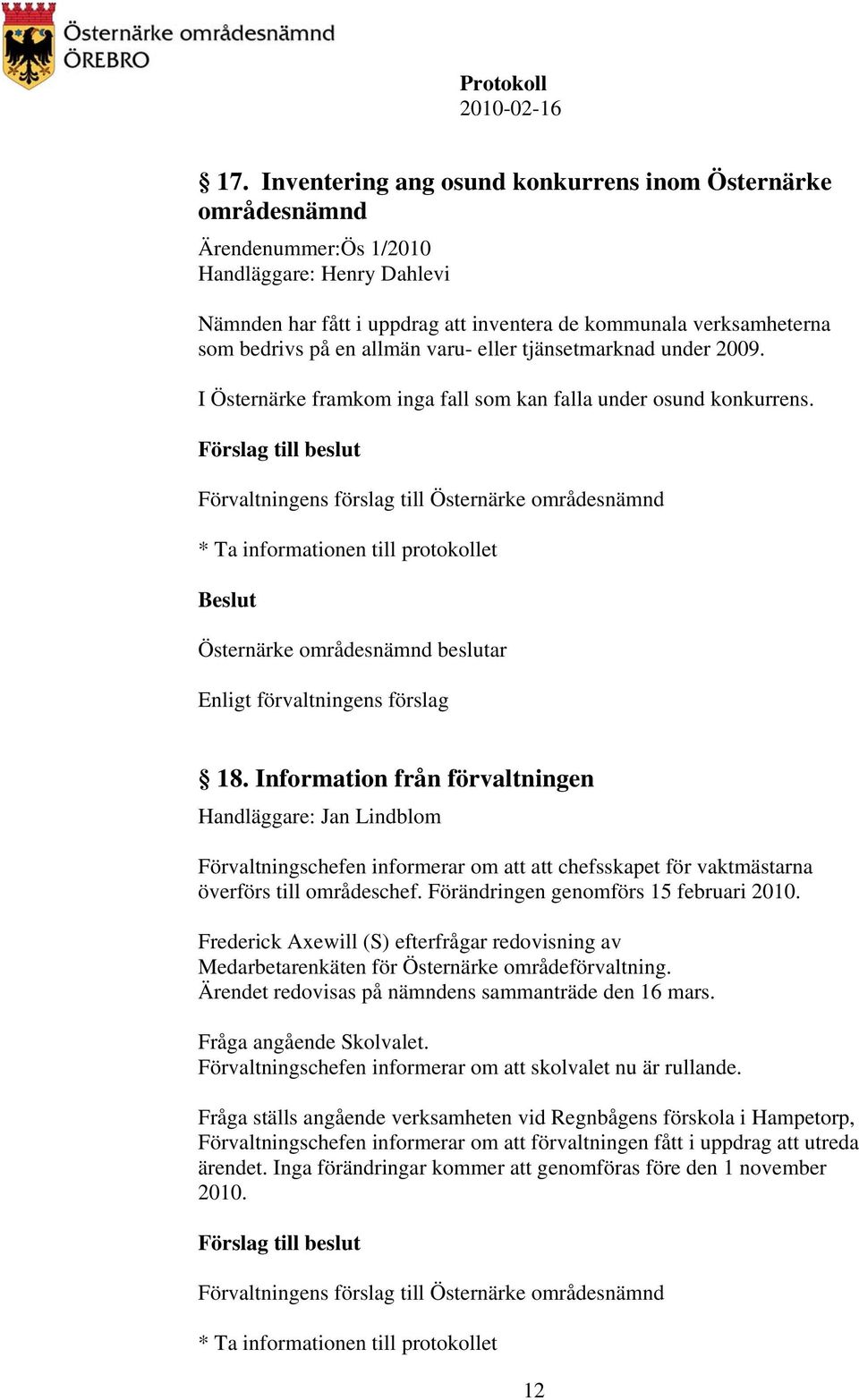 Information från förvaltningen Handläggare: Jan Lindblom Förvaltningschefen informerar om att att chefsskapet för vaktmästarna överförs till områdeschef. Förändringen genomförs 15 februari 2010.